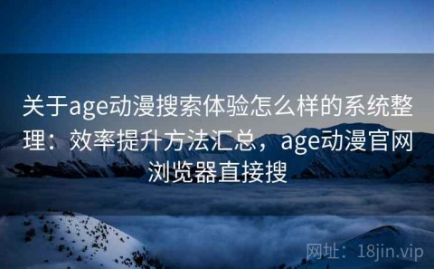 关于age动漫搜索体验怎么样的系统整理：效率提升方法汇总，age动漫官网浏览器直接搜