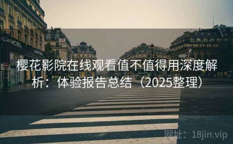 樱花影院在线观看值不值得用深度解析：体验报告总结（2025整理）