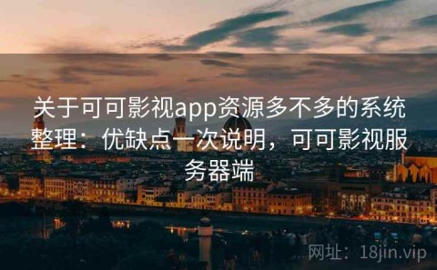 关于可可影视app资源多不多的系统整理：优缺点一次说明，可可影视服务器端