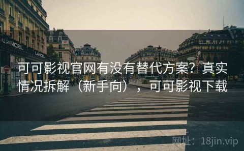 可可影视官网有没有替代方案？真实情况拆解（新手向），可可影视下载