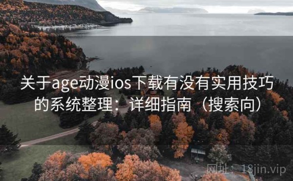 关于age动漫ios下载有没有实用技巧的系统整理：详细指南（搜索向）