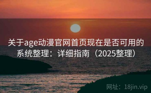 关于age动漫官网首页现在是否可用的系统整理：详细指南（2025整理）