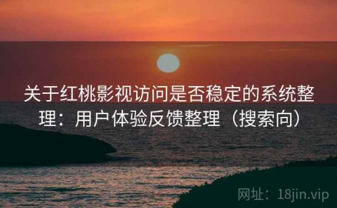 关于红桃影视访问是否稳定的系统整理：用户体验反馈整理（搜索向）