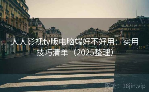 人人影视tv版电脑端好不好用：实用技巧清单（2025整理）