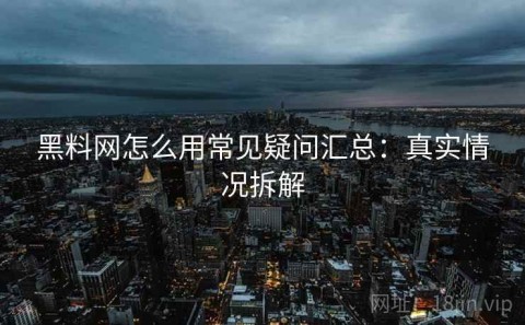 黑料网怎么用常见疑问汇总：真实情况拆解