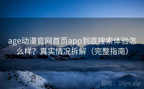 age动漫官网首页app到底搜索体验怎么样？真实情况拆解（完整指南）