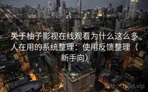 关于柚子影视在线观看为什么这么多人在用的系统整理：使用反馈整理（新手向）
