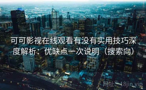 可可影视在线观看有没有实用技巧深度解析：优缺点一次说明（搜索向）