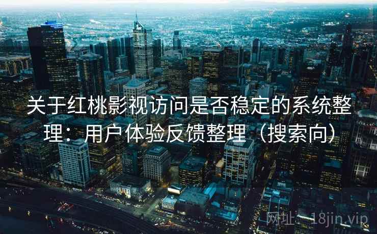 关于红桃影视访问是否稳定的系统整理：用户体验反馈整理（搜索向）