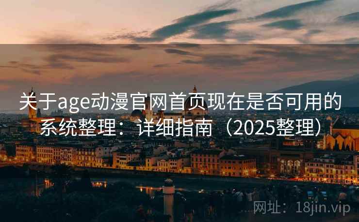 关于age动漫官网首页现在是否可用的系统整理：详细指南（2025整理）