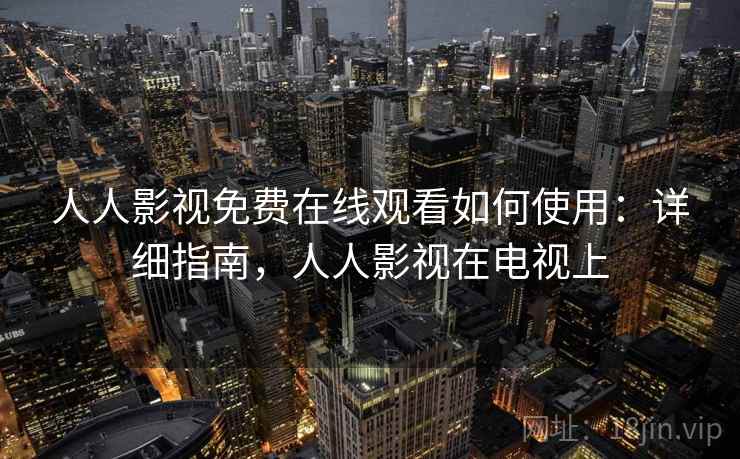人人影视免费在线观看如何使用：详细指南，人人影视在电视上