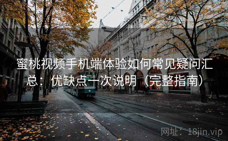 蜜桃视频手机端体验如何常见疑问汇总：优缺点一次说明（完整指南）