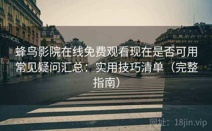 蜂鸟影院在线免费观看现在是否可用常见疑问汇总：实用技巧清单（完整指南）
