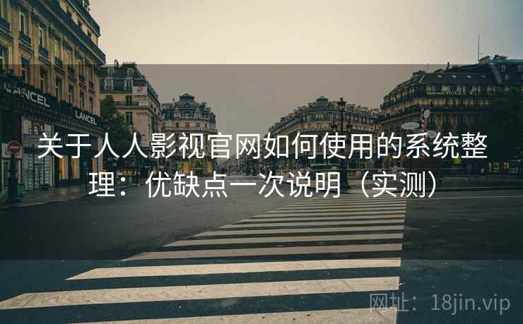 关于人人影视官网如何使用的系统整理：优缺点一次说明（实测）