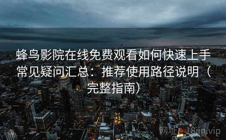 蜂鸟影院在线免费观看如何快速上手常见疑问汇总：推荐使用路径说明（完整指南）