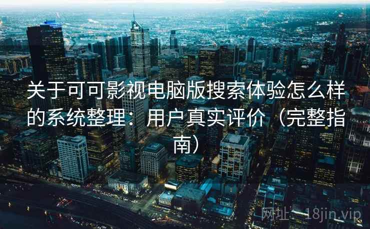 关于可可影视电脑版搜索体验怎么样的系统整理：用户真实评价（完整指南）