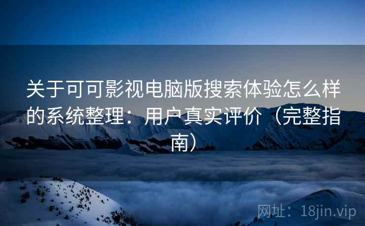 关于可可影视电脑版搜索体验怎么样的系统整理：用户真实评价（完整指南）