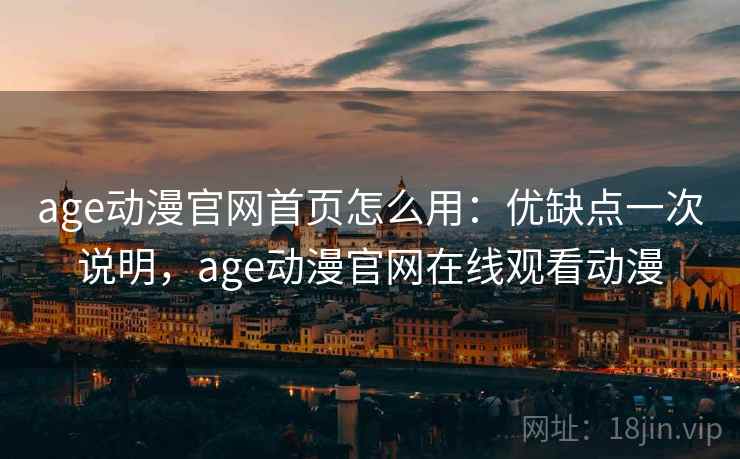 age动漫官网首页怎么用：优缺点一次说明，age动漫官网在线观看动漫