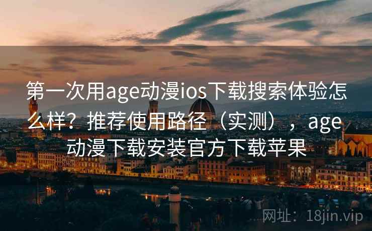 第一次用age动漫ios下载搜索体验怎么样?推荐使用路径(实测),age 动漫下载安装官方下载苹果 第一次用age动漫ios下载搜索体验怎么样?推荐使用路径(实测),age 动漫下载安装官方下载苹果