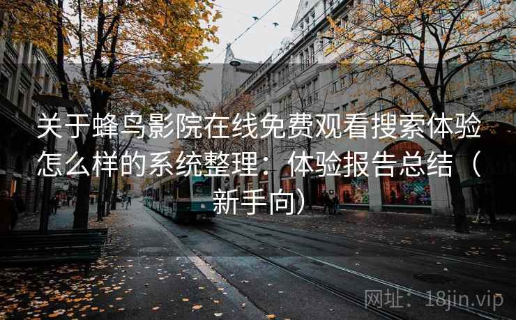 关于蜂鸟影院在线免费观看搜索体验怎么样的系统整理：体验报告总结（新手向）