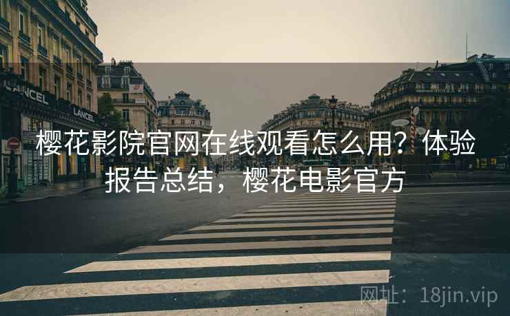 樱花影院官网在线观看怎么用?体验报告总结,樱花电影官方 樱花影院官网在线观看怎么用?体验报告总结,樱花电影官方