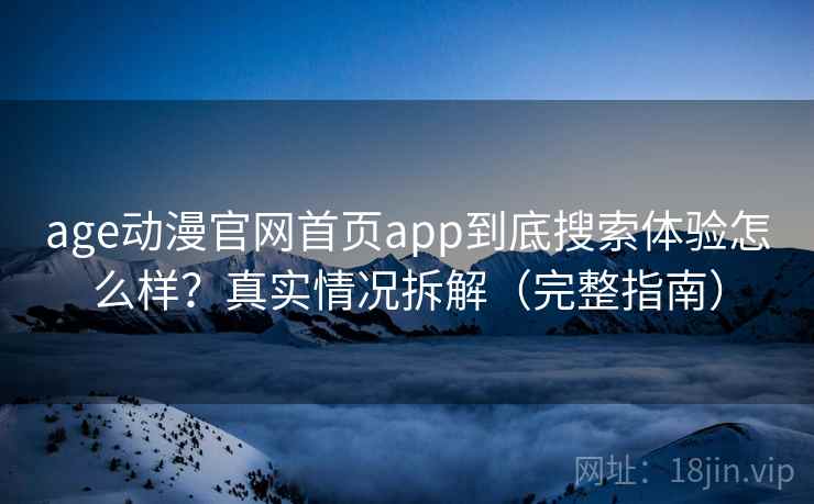 age动漫官网首页app到底搜索体验怎么样?真实情况拆解(完整指南) age动漫官网首页app到底搜索体验怎么样?真实情况拆解(完整指南)