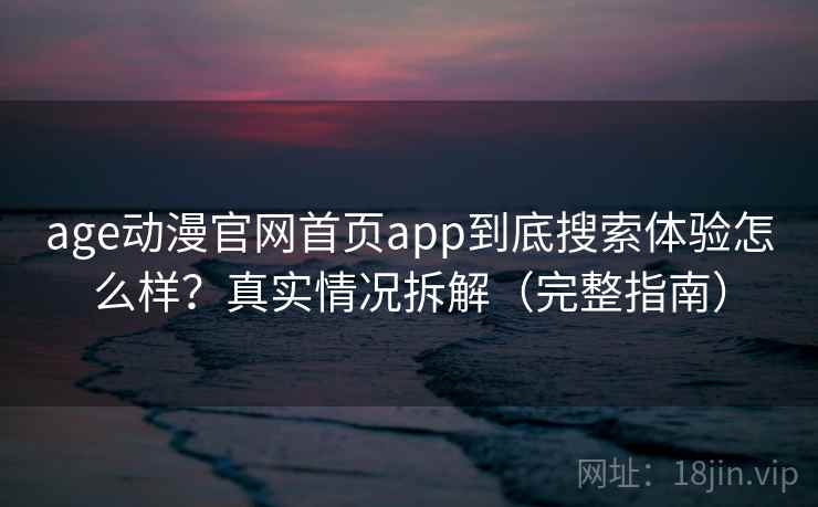 age动漫官网首页app到底搜索体验怎么样?真实情况拆解(完整指南) age动漫官网首页app到底搜索体验怎么样?真实情况拆解(完整指南)