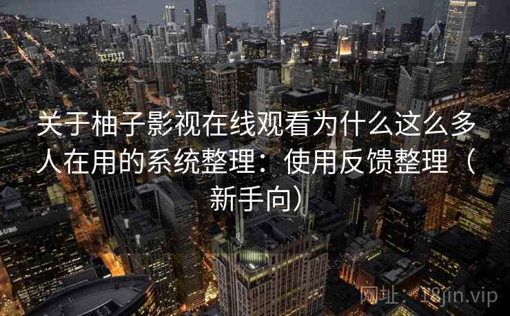 关于柚子影视在线观看为什么这么多人在用的系统整理：使用反馈整理（新手向）