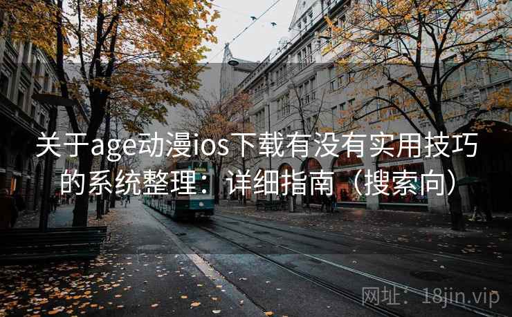 关于age动漫ios下载有没有实用技巧的系统整理：详细指南（搜索向）